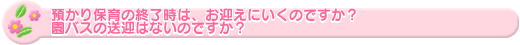 預かり保育の終了時は、お迎えにいくのですか?園バスの送迎はないのですか?