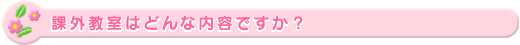 課外教室はどんな内容ですか?
